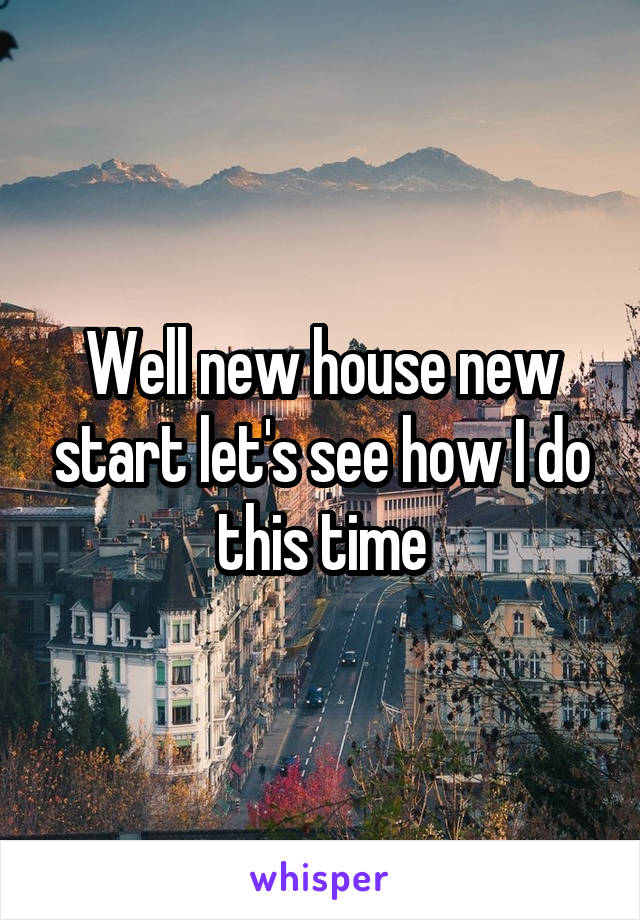 Well new house new start let's see how I do this time