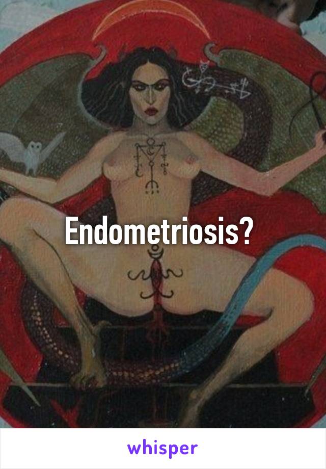 Endometriosis? 