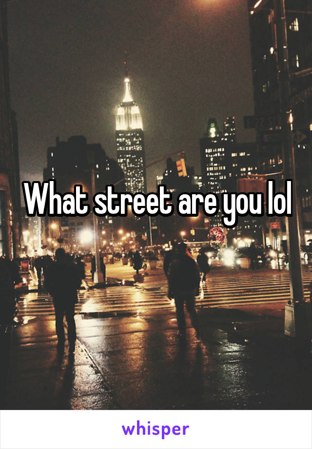 What street are you lol
