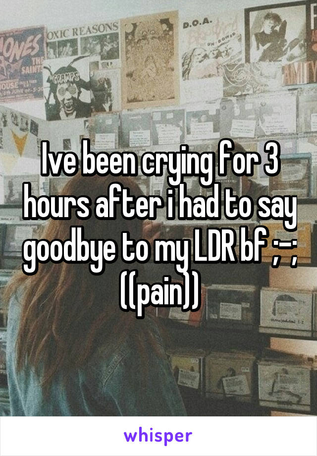 Ive been crying for 3 hours after i had to say goodbye to my LDR bf ;-; ((pain))