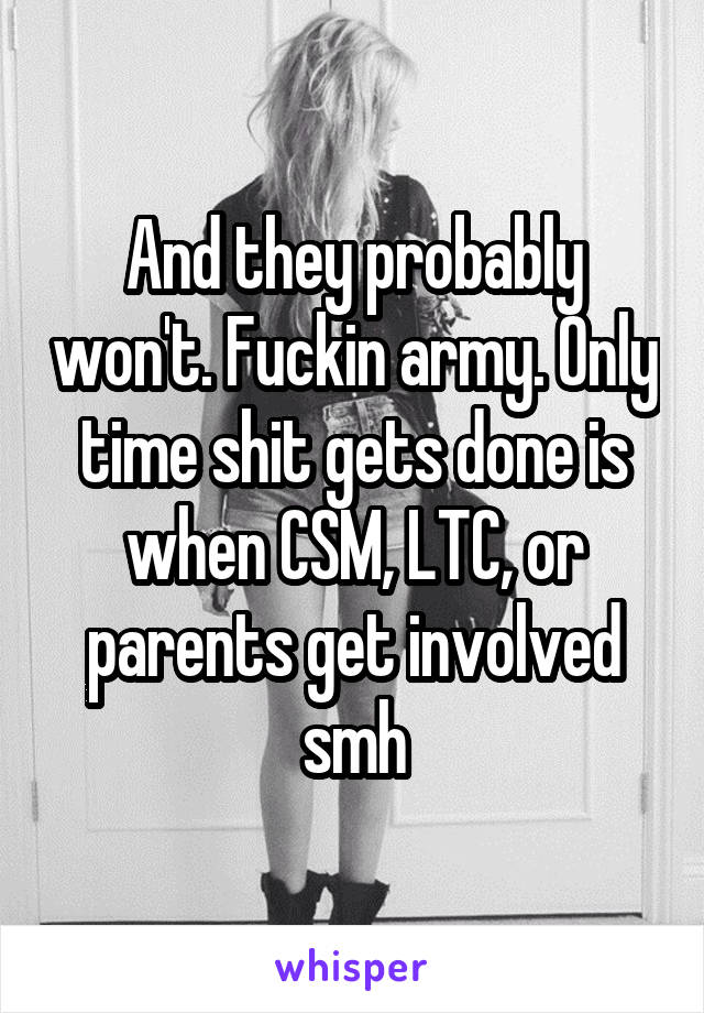 And they probably won't. Fuckin army. Only time shit gets done is when CSM, LTC, or parents get involved smh