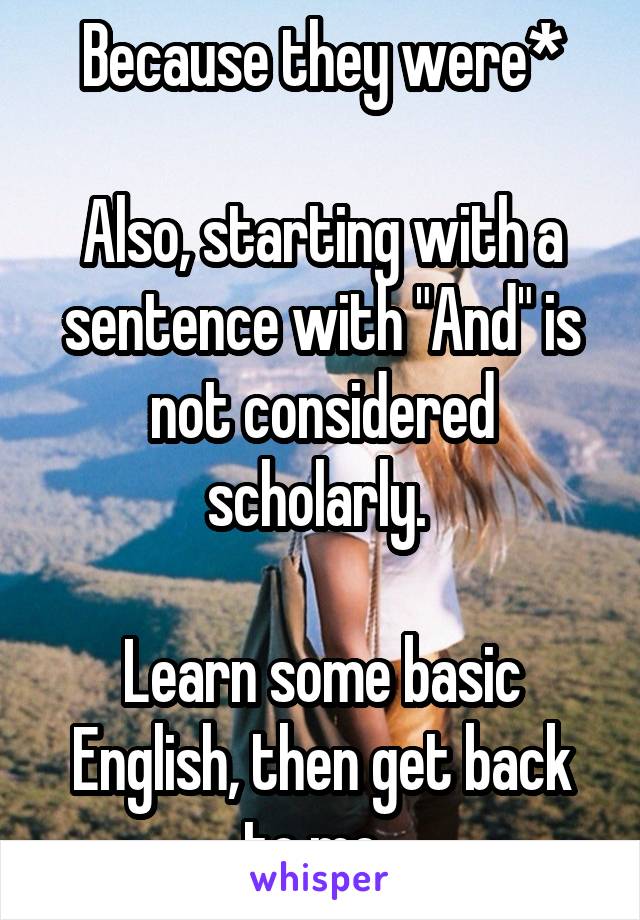 Because they were*

Also, starting with a sentence with "And" is not considered scholarly. 

Learn some basic English, then get back to me. 