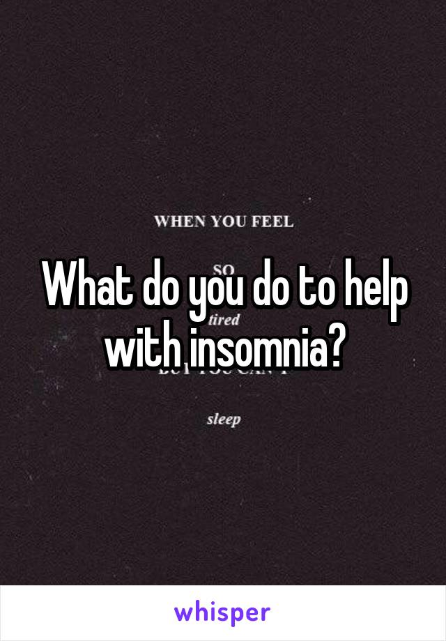 What do you do to help with insomnia?