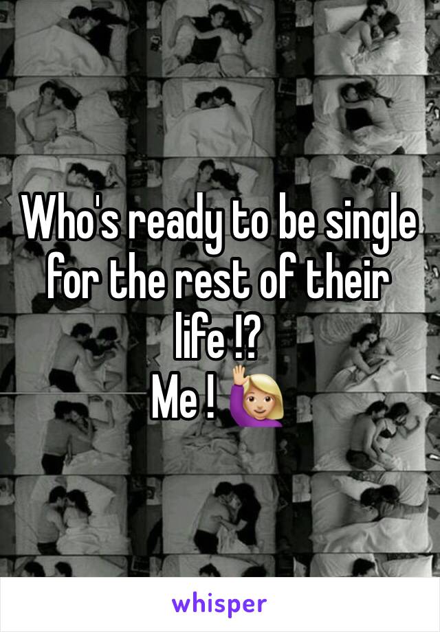 Who's ready to be single for the rest of their life !?
Me ! 🙋🏼