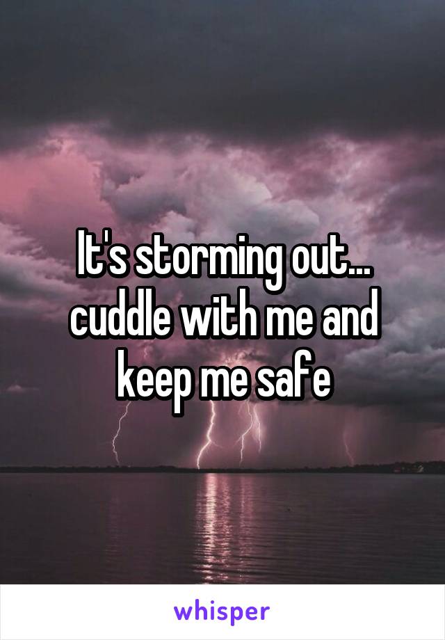 It's storming out... cuddle with me and keep me safe