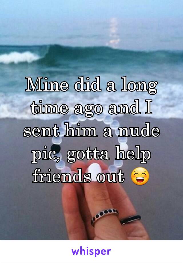 Mine did a long time ago and I sent him a nude pic, gotta help friends out 😁