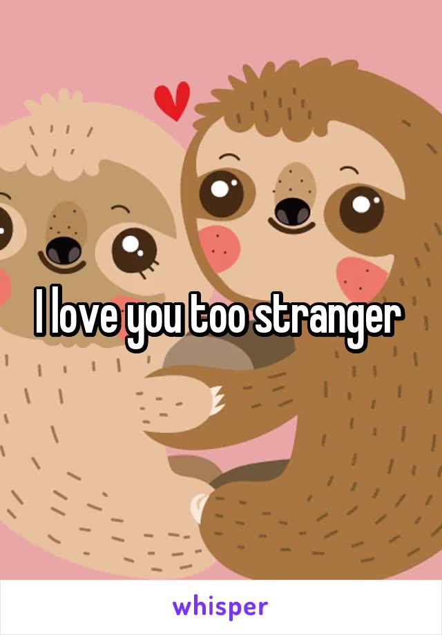 I love you too stranger 