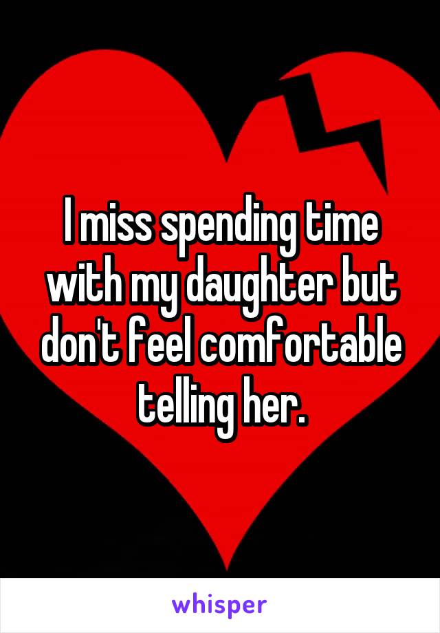 I miss spending time with my daughter but don't feel comfortable telling her.