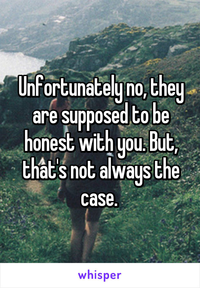 Unfortunately no, they are supposed to be honest with you. But, that's not always the case. 