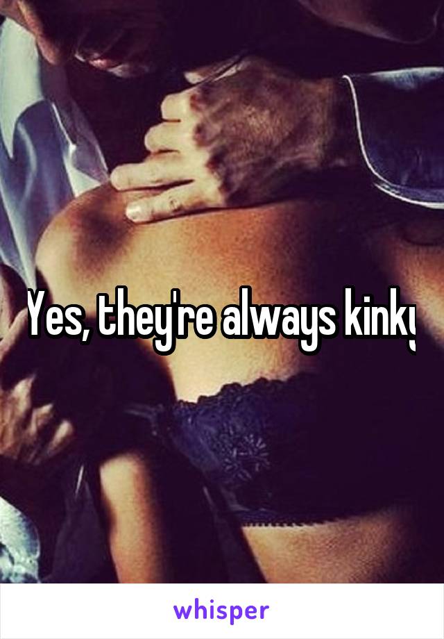 Yes, they're always kinky