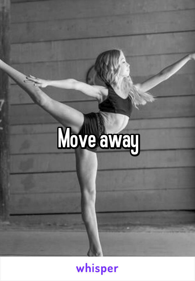 Move away