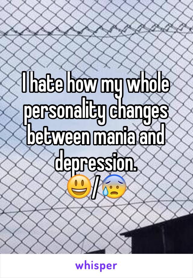 I hate how my whole personality changes between mania and depression. 
😃/😰