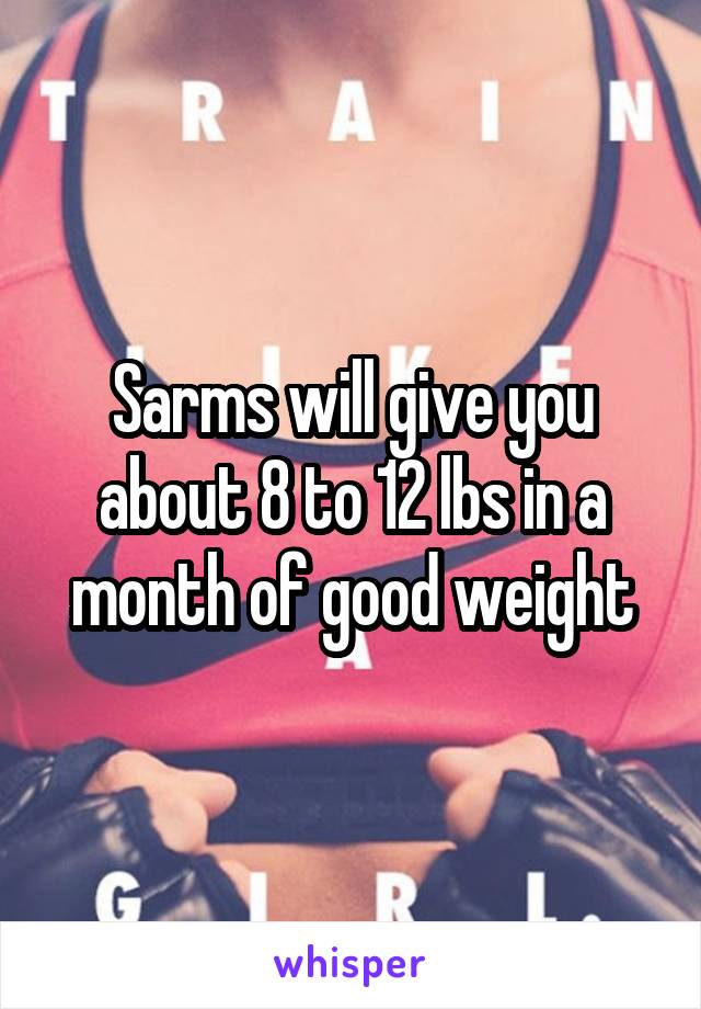 Sarms will give you about 8 to 12 lbs in a month of good weight