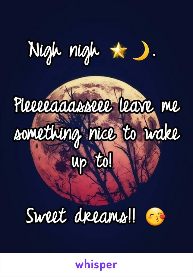 Nigh nigh 🌟🌙. 

Pleeeeaaasseee leave me something nice to wake up to! 

Sweet dreams!! 😙