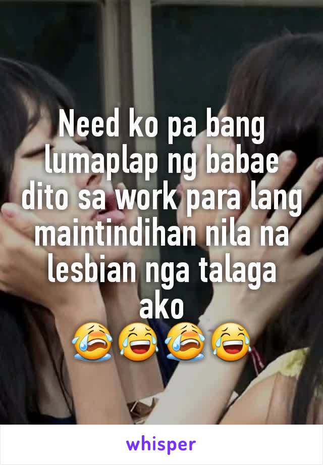 Need ko pa bang lumaplap ng babae dito sa work para lang maintindihan nila na lesbian nga talaga ako
😭😂😭😂