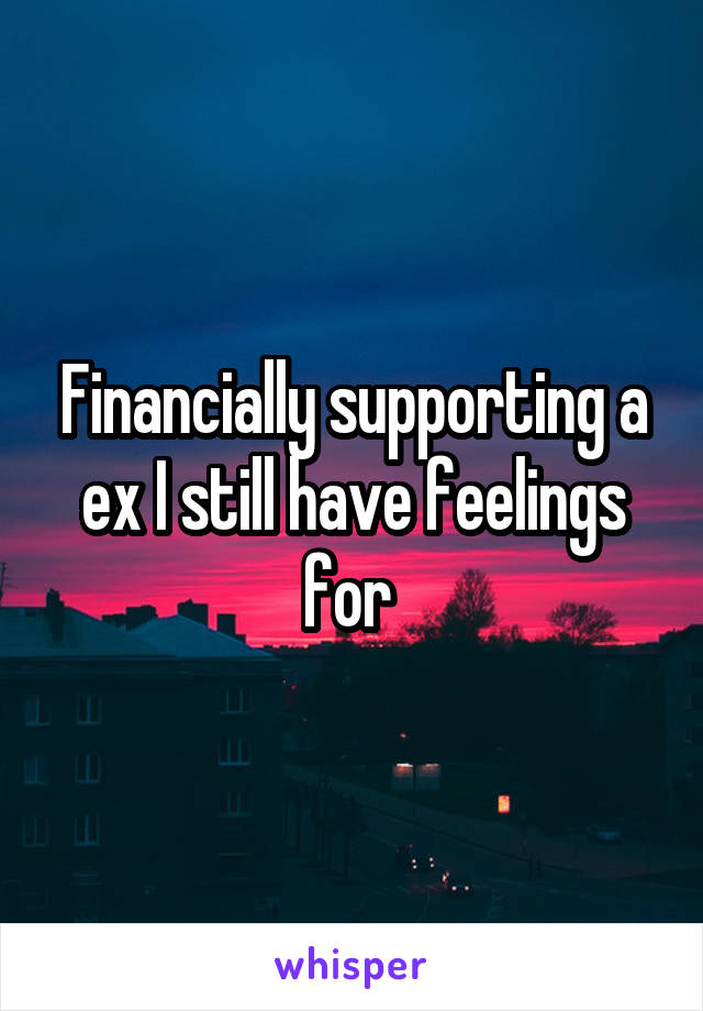 Financially supporting a ex I still have feelings for 