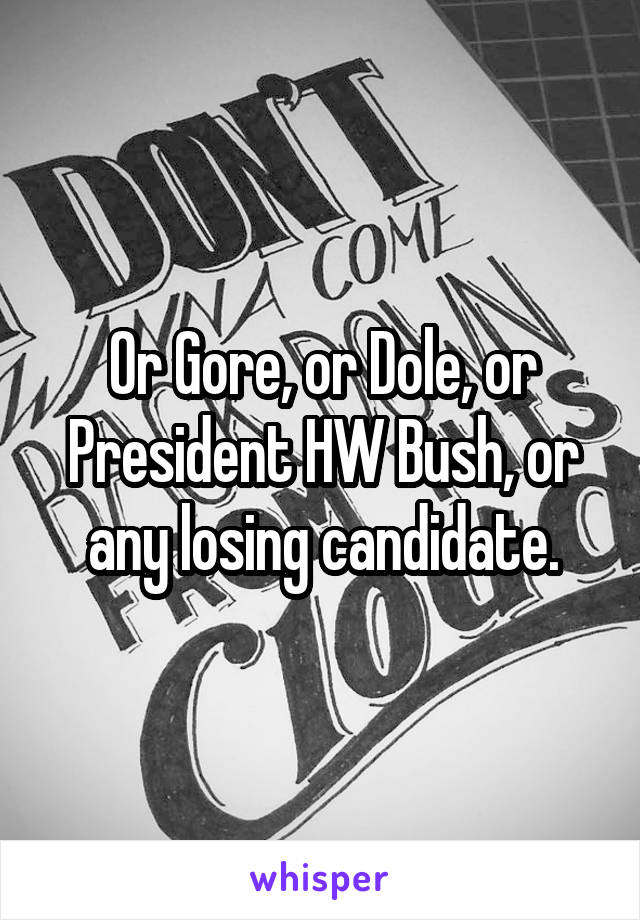 Or Gore, or Dole, or President HW Bush, or any losing candidate.