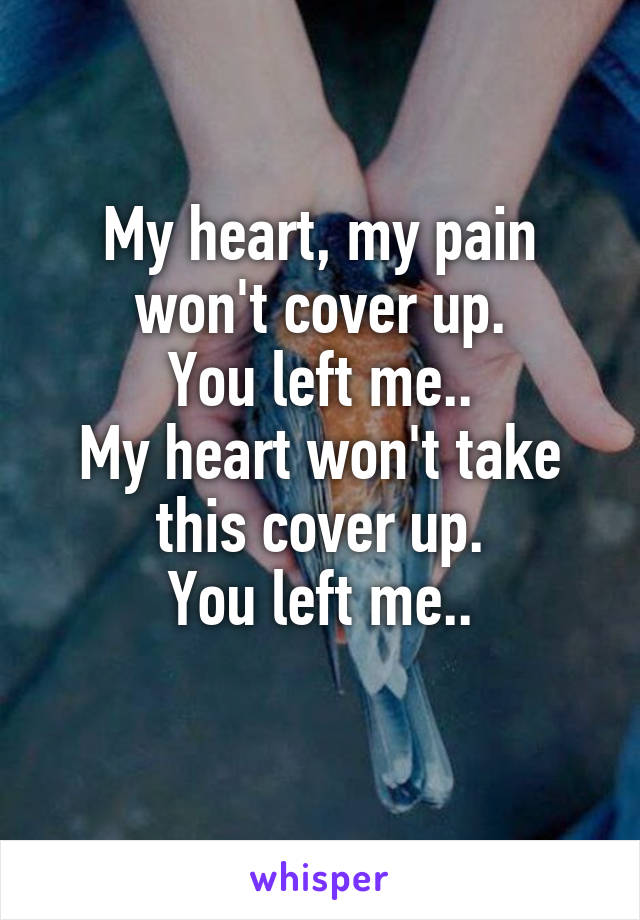 My heart, my pain won't cover up.
You left me..
My heart won't take this cover up.
You left me..
