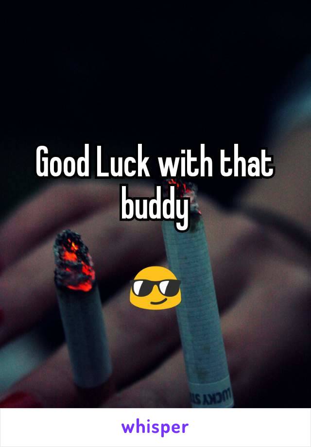 Good Luck with that buddy

😎