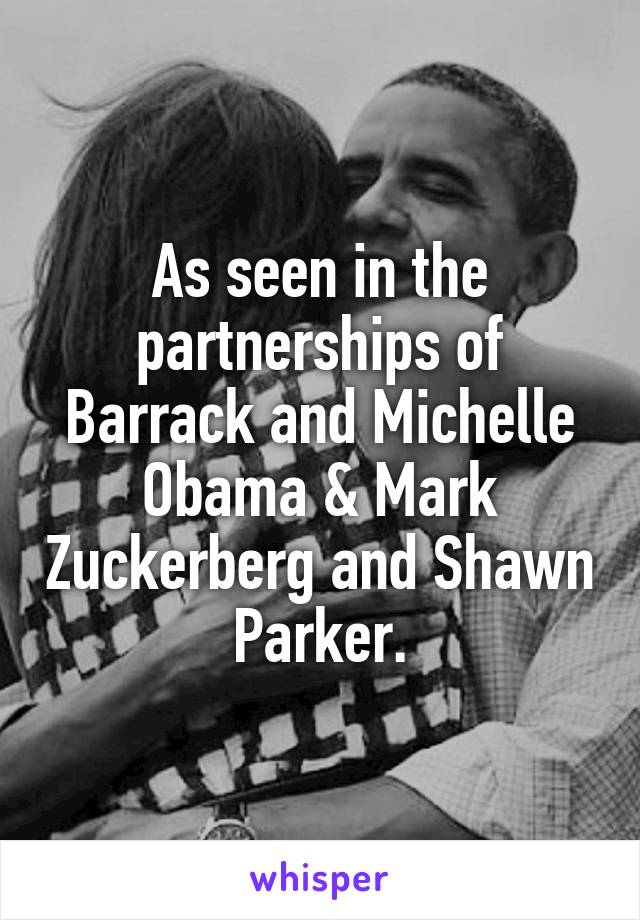 As seen in the partnerships of Barrack and Michelle Obama & Mark Zuckerberg and Shawn Parker.