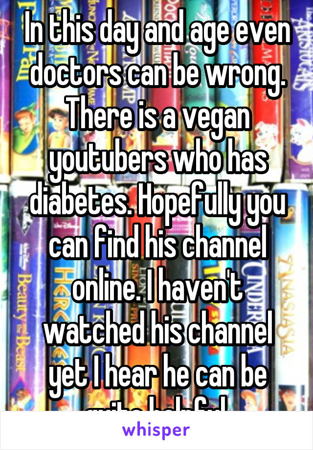 In this day and age even doctors can be wrong. There is a vegan youtubers who has diabetes. Hopefully you can find his channel online. I haven't watched his channel yet I hear he can be quite helpful.