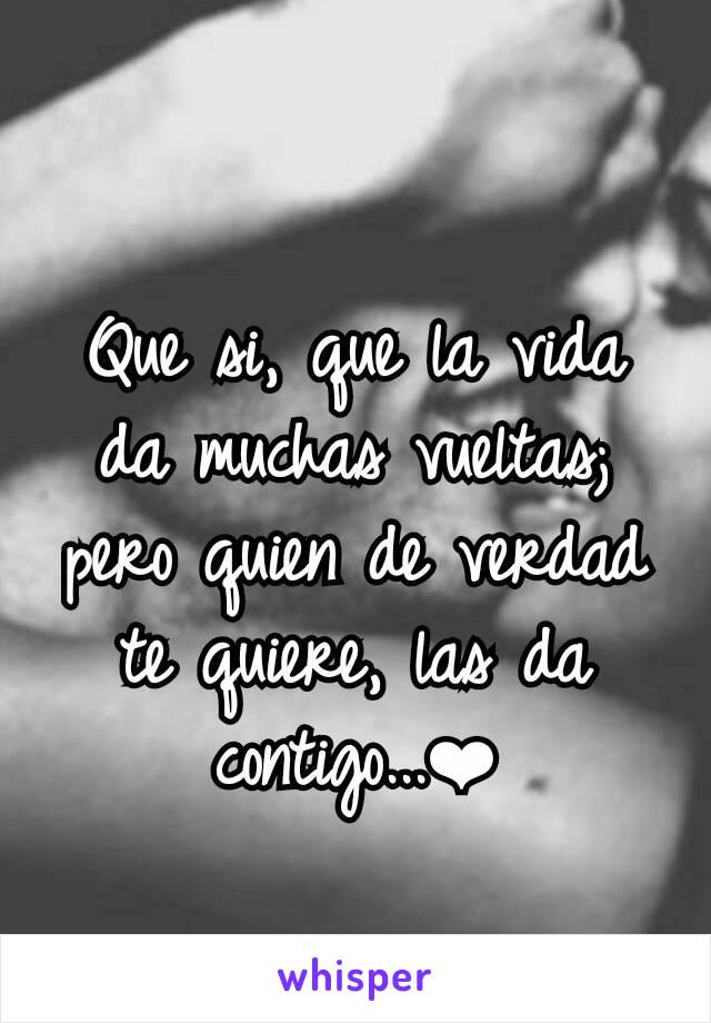 Que si, que la vida da muchas vueltas; pero quien de verdad te quiere, las da contigo...❤