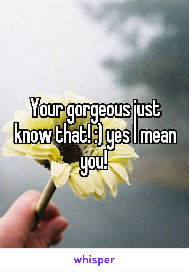 Your gorgeous just know that! :) yes I mean you! 