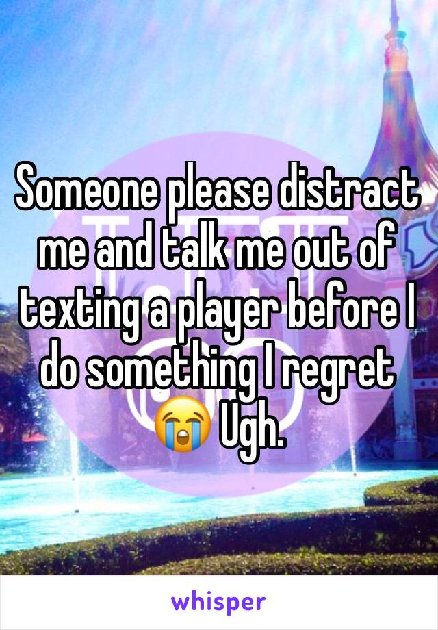 Someone please distract me and talk me out of texting a player before I do something I regret 😭 Ugh. 