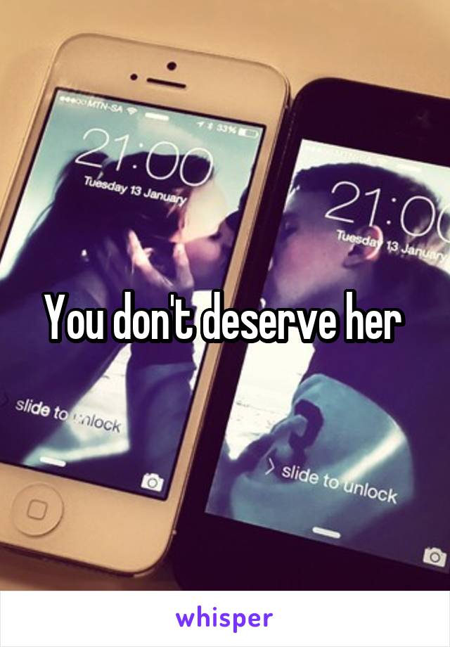 You don't deserve her 