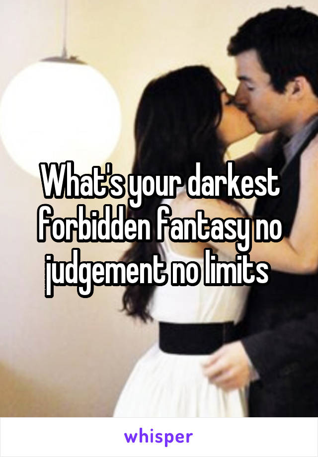 What's your darkest forbidden fantasy no judgement no limits 