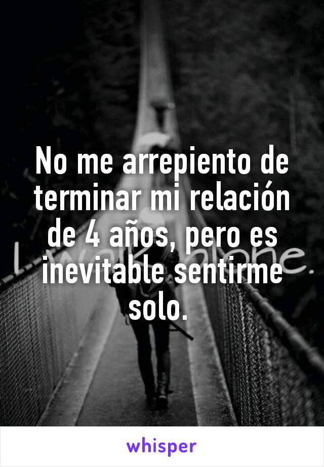 No me arrepiento de terminar mi relación de 4 años, pero es inevitable sentirme solo. 