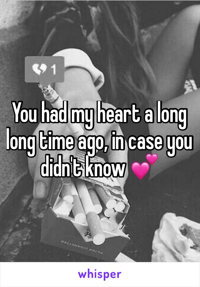 You had my heart a long long time ago, in case you didn't know 💕