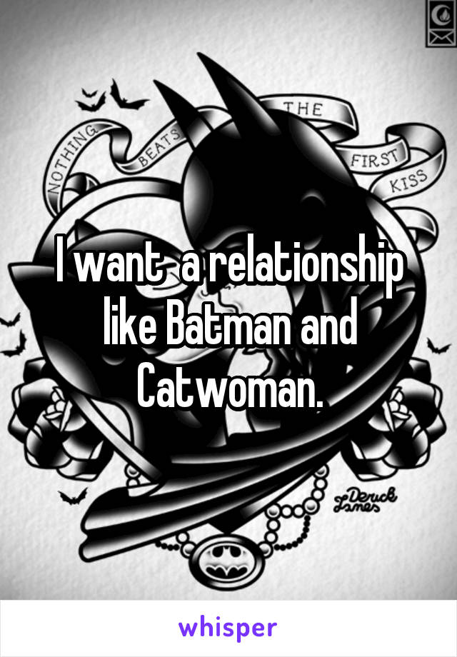 I want  a relationship like Batman and Catwoman.