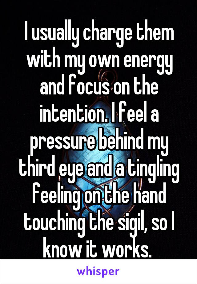 I usually charge them with my own energy and focus on the intention. I feel a pressure behind my third eye and a tingling feeling on the hand touching the sigil, so I know it works. 