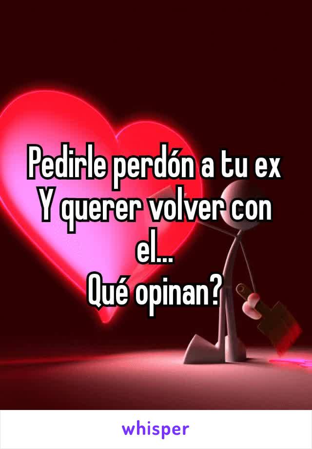 Pedirle perdón a tu ex
Y querer volver con el...
Qué opinan?