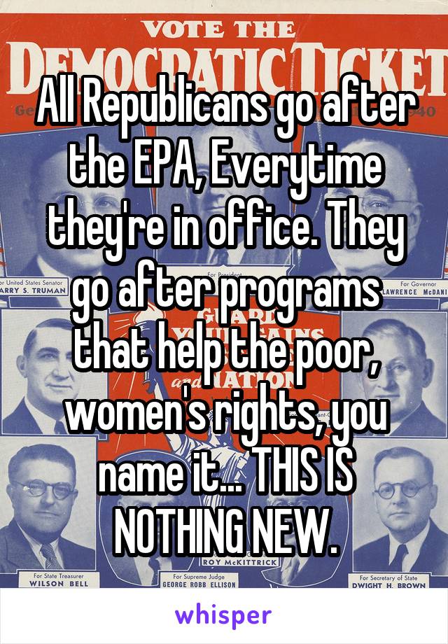 All Republicans go after the EPA, Everytime they're in office. They go after programs that help the poor, women's rights, you name it... THIS IS NOTHING NEW.