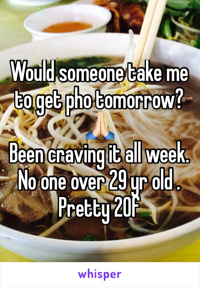 Would someone take me to get pho tomorrow? 🙏🏻
Been craving it all week. No one over 29 yr old . Pretty 20f 