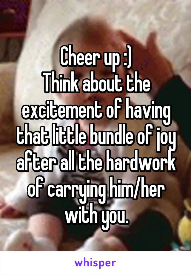 Cheer up :)
Think about the excitement of having that little bundle of joy after all the hardwork of carrying him/her with you.