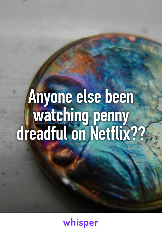 Anyone else been watching penny dreadful on Netflix??