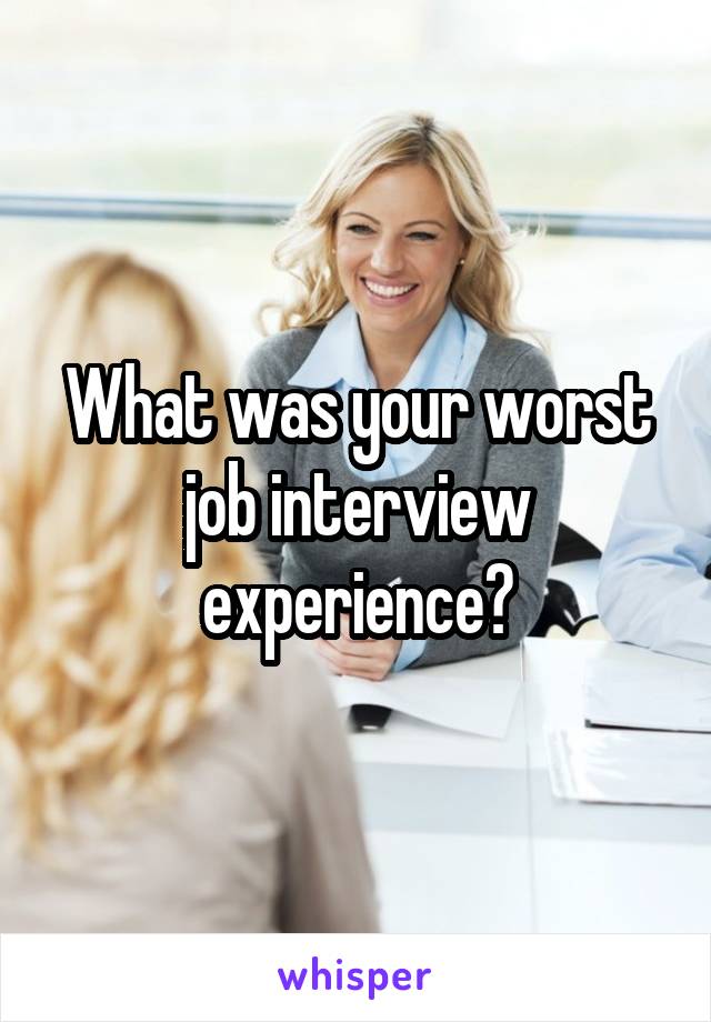 What was your worst job interview experience?
