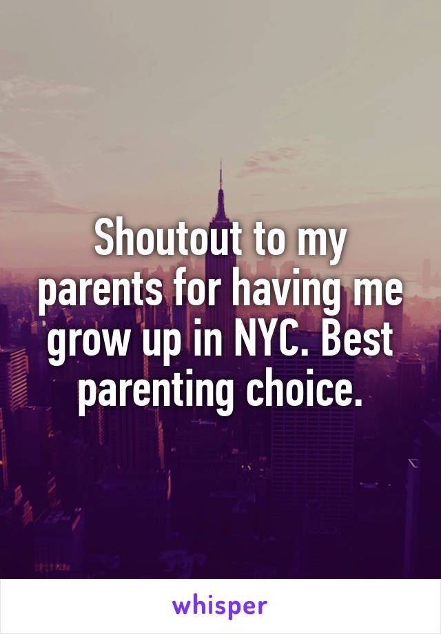 Shoutout to my parents for having me grow up in NYC. Best parenting choice.