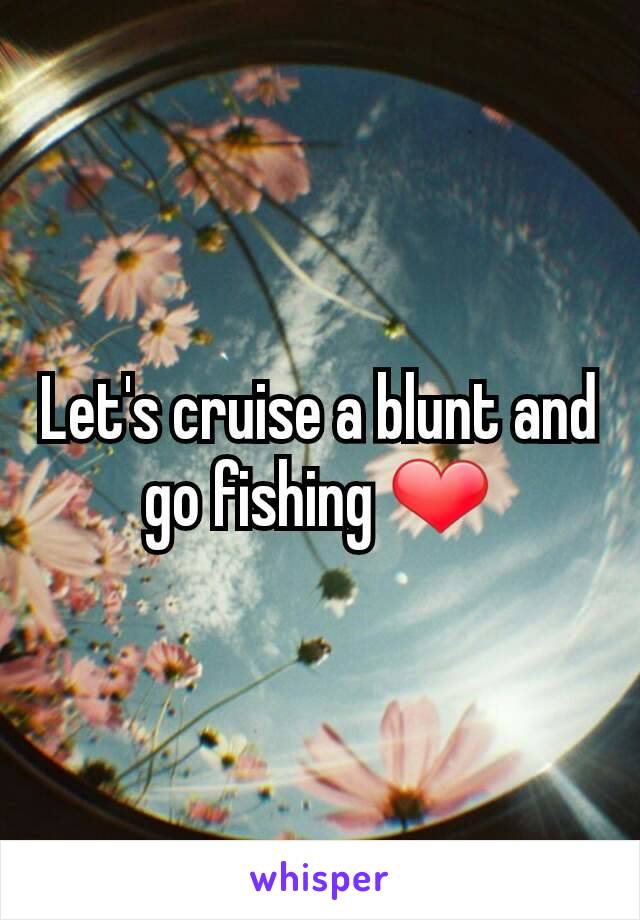 Let's cruise a blunt and go fishing ❤