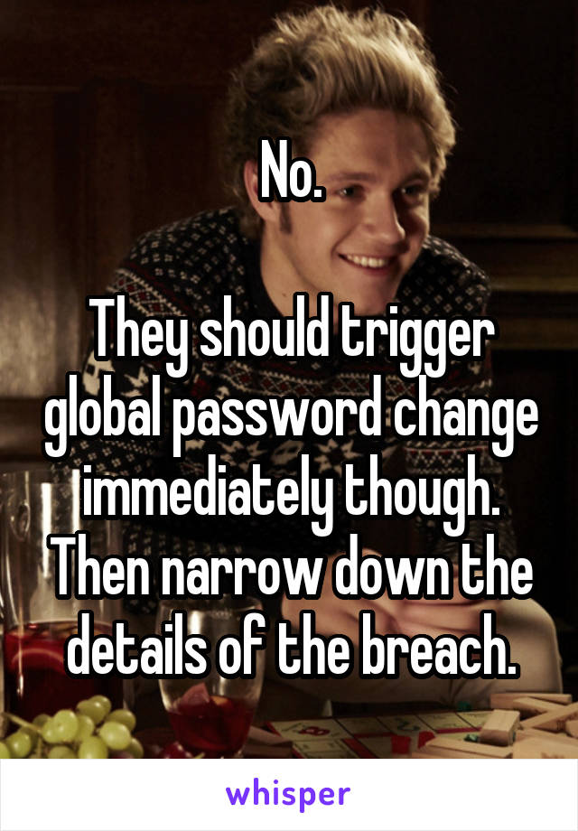 No.

They should trigger global password change immediately though. Then narrow down the details of the breach.