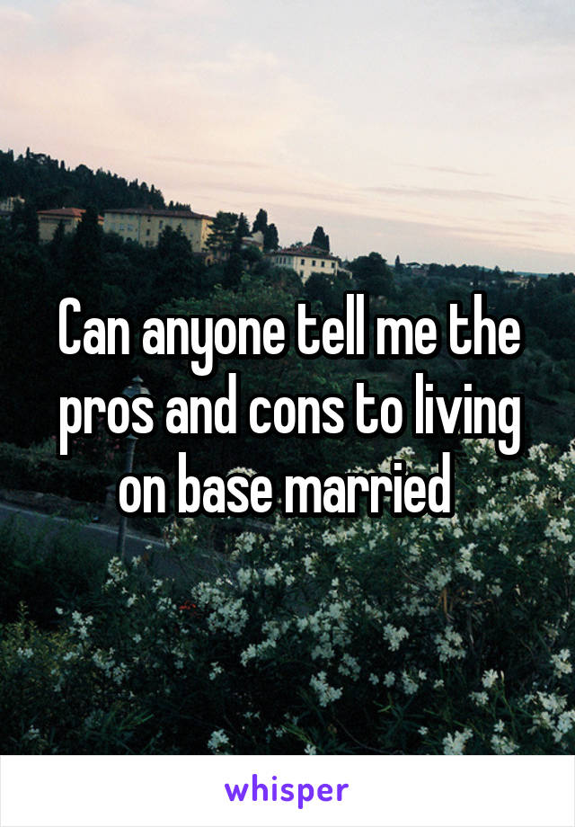 Can anyone tell me the pros and cons to living on base married 