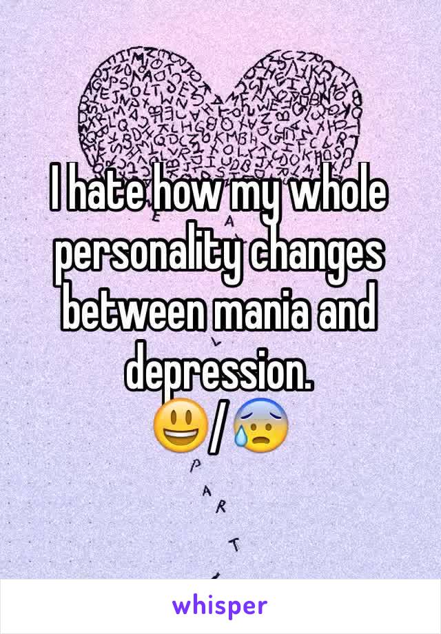 I hate how my whole personality changes between mania and depression. 
😃/😰