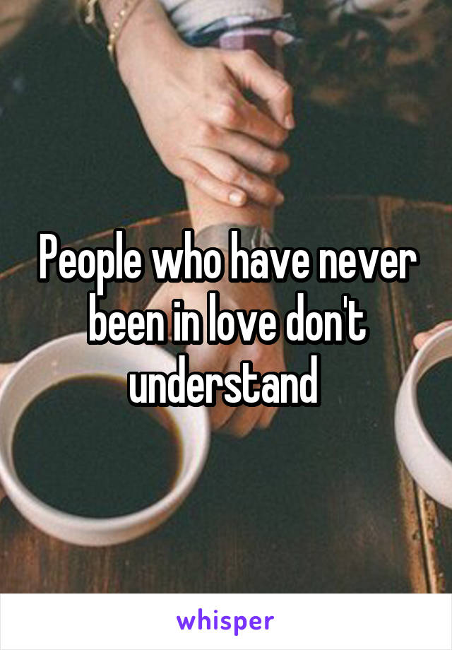 People who have never been in love don't understand 