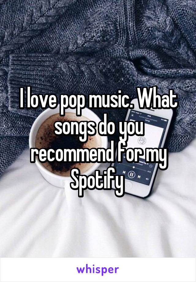 I love pop music. What songs do you recommend for my Spotify 