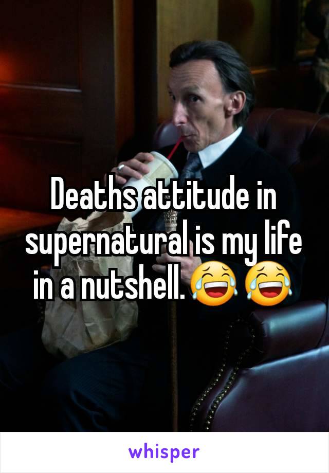 Deaths attitude in supernatural is my life in a nutshell.😂😂