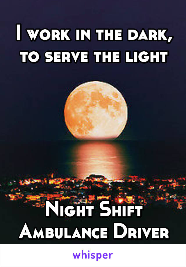 I work in the dark, to serve the light






Night Shift Ambulance Driver