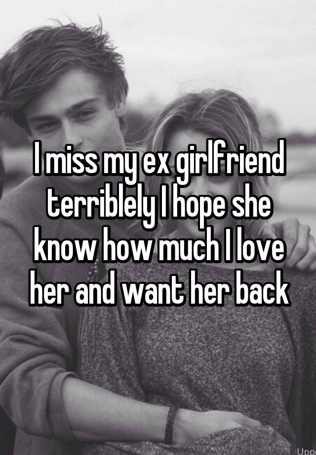 I Miss My Ex Girlfriend Terriblely I Hope She Know How Much I Love Her And Want Her Back